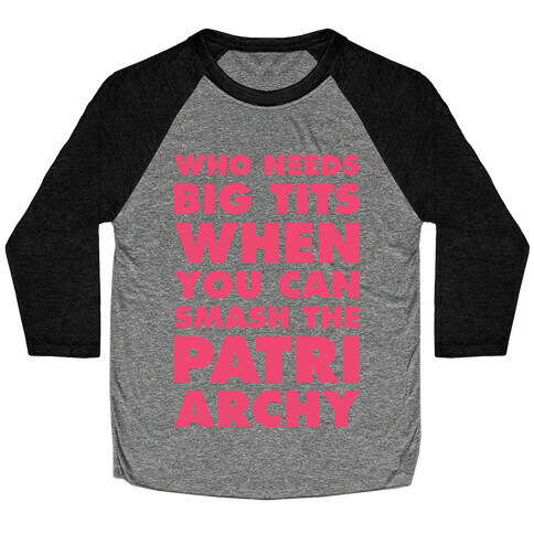 Who Needs Big Tits When You Can Smash the Patriarchy Baseball Tee