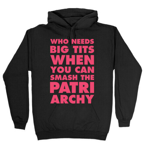 Who Needs Big Tits When You Can Smash the Patriarchy Hooded Sweatshirt