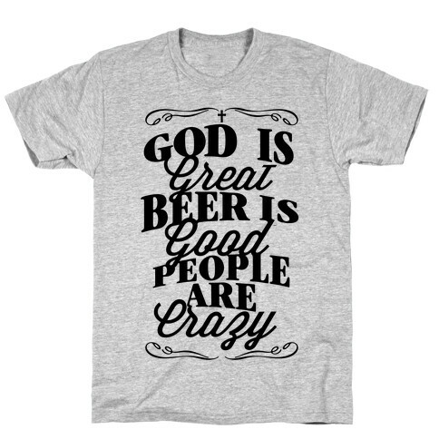 God Is Great, Beer Is Good, People Are Crazy T-Shirt