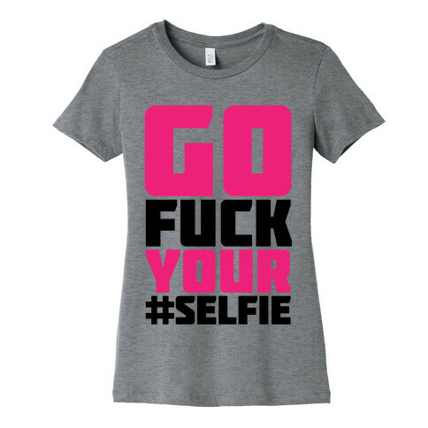 Go F*** Your #Selfie Womens T-Shirt