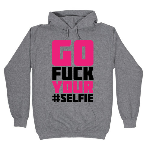 Go F*** Your #Selfie Hooded Sweatshirt