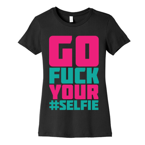 Go F*** Your #Selfie Womens T-Shirt