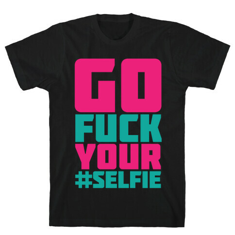Go F*** Your #Selfie T-Shirt