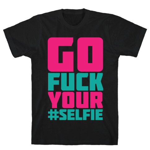 Go F*** Your #Selfie T-Shirt