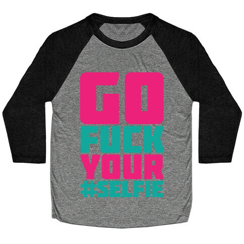 Go F*** Your #Selfie Baseball Tee