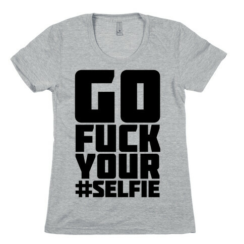 Go F*** Your #Selfie Womens T-Shirt