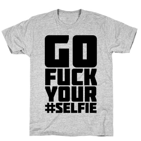 Go F*** Your #Selfie T-Shirt