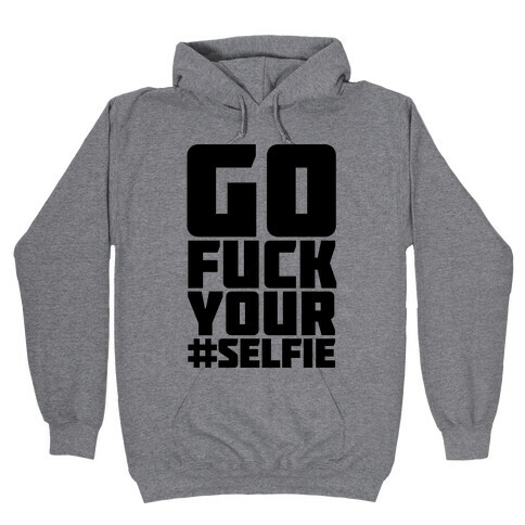 Go F*** Your #Selfie Hooded Sweatshirt