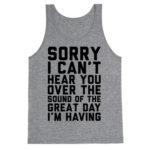 Sorry I Can't Hear You Over the Sound of the Great Day I'm Having Tank Top