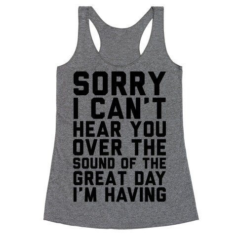 Sorry I Can't Hear You Over the Sound of the Great Day I'm Having Racerback Tank Top