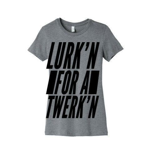 Lurk'n for a Twerk'n Womens T-Shirt