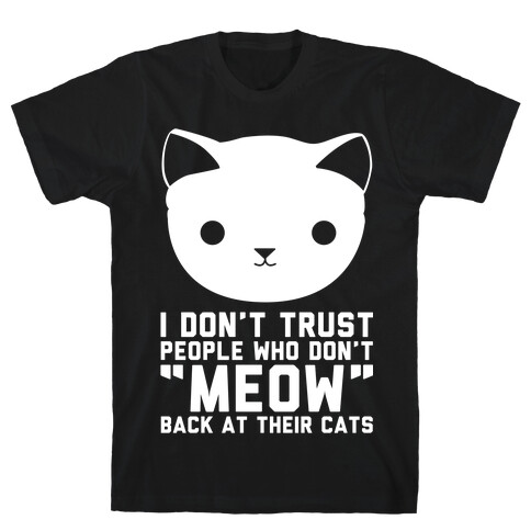 I Don't Trust People Who Don't "Meow" Back At Their Cats T-Shirt