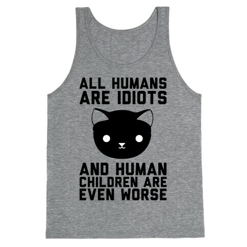 All Humans Are Idiots and Human Children Are Even Worse Tank Top
