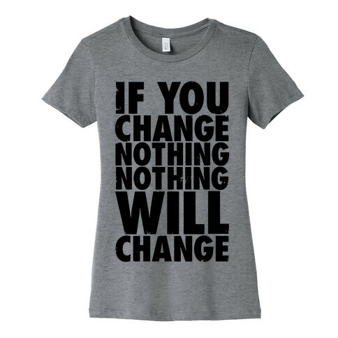 If You Change Nothing, Nothing Will Change Womens T-Shirt