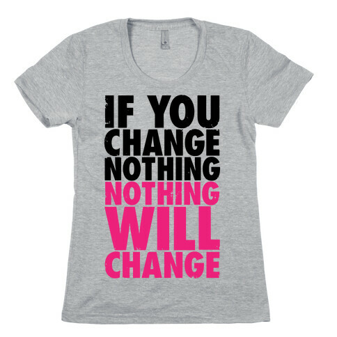 If You Change Nothing, Nothing Will Change Womens T-Shirt