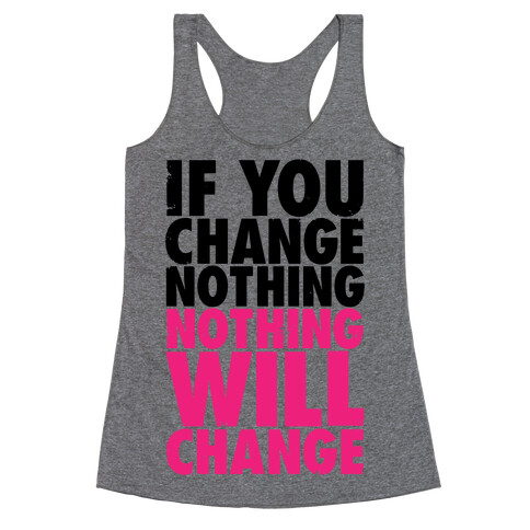 If You Change Nothing, Nothing Will Change Racerback Tank Top