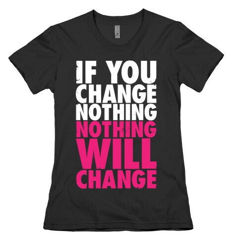If You Change Nothing, Nothing Will Change Womens T-Shirt
