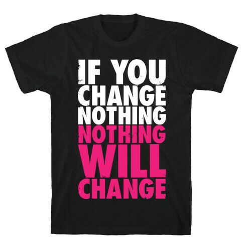 If You Change Nothing, Nothing Will Change T-Shirt