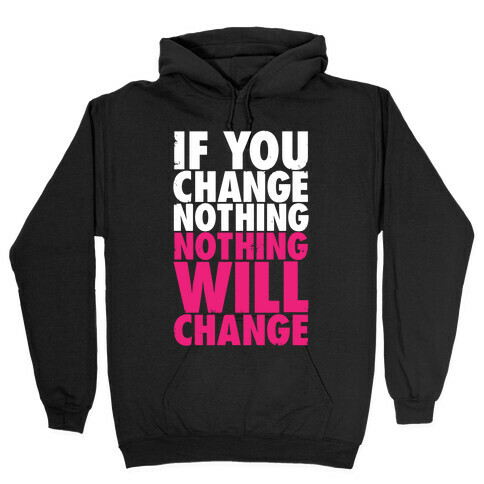 If You Change Nothing, Nothing Will Change Hooded Sweatshirt