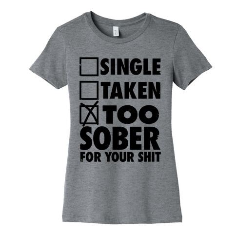 Single, Taken, Too Sober For Your Shit Womens T-Shirt