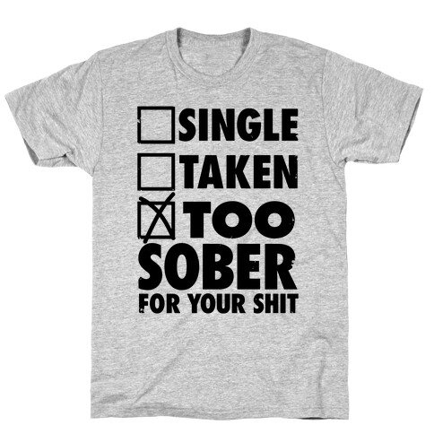 Single, Taken, Too Sober For Your Shit T-Shirt