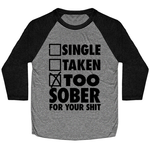 Single, Taken, Too Sober For Your Shit Baseball Tee