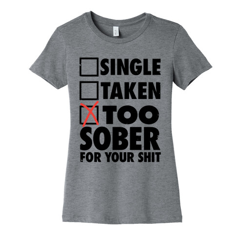 Single, Taken, Too Sober For Your Shit Womens T-Shirt