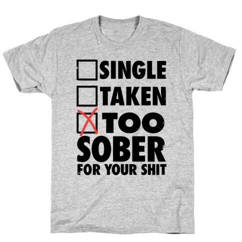 Single, Taken, Too Sober For Your Shit T-Shirt