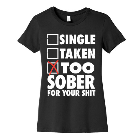 Single, Taken, Too Sober For Your Shit Womens T-Shirt