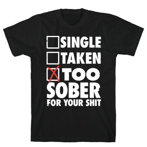Single, Taken, Too Sober For Your Shit T-Shirt
