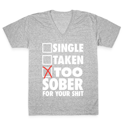 Single, Taken, Too Sober For Your Shit V-Neck Tee Shirt