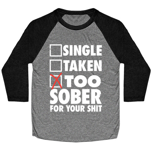 Single, Taken, Too Sober For Your Shit Baseball Tee