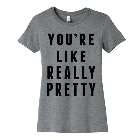 You're Like Really Pretty Womens T-Shirt