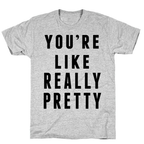 You're Like Really Pretty T-Shirt