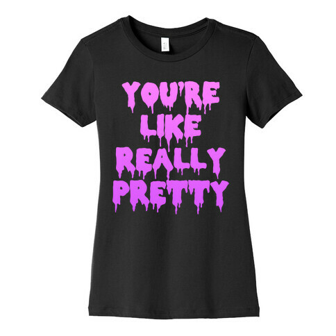 You're Like Really Pretty Womens T-Shirt