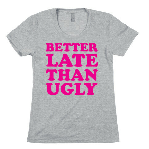 Better Late than Ugly Womens T-Shirt