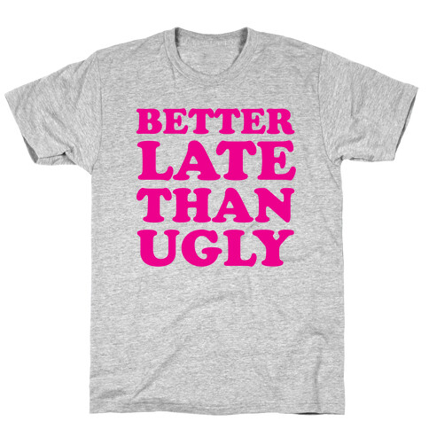 Better Late than Ugly T-Shirt