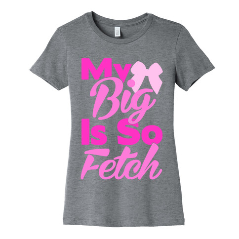 My Big Is So Fetch Womens T-Shirt