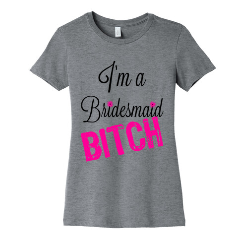 I'm a Bridesmaid, Bitch! Womens T-Shirt