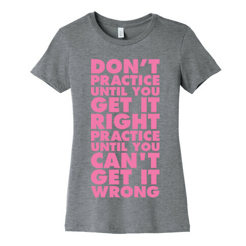 Don't Practice Until You Get It Right Practice Until You Can't Get It Wrong Womens T-Shirt