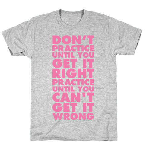 Don't Practice Until You Get It Right Practice Until You Can't Get It Wrong T-Shirt