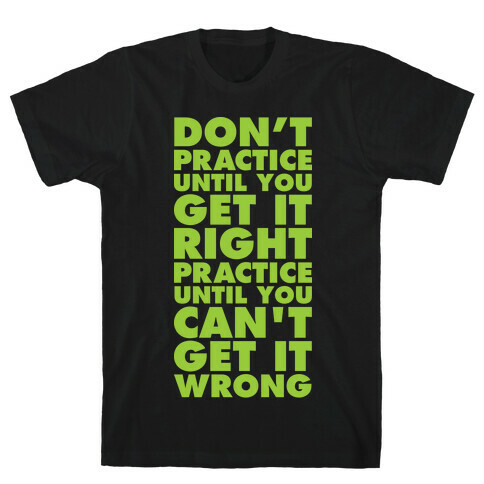 Don't Practice Until You Get It Right Practice Until You Can't Get It Wrong T-Shirt