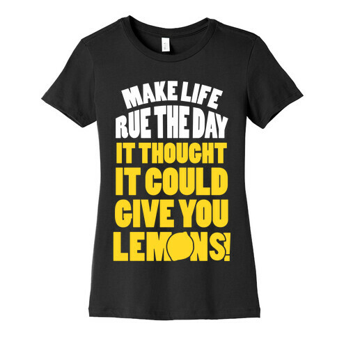 Make Life Rue The Day It Thought It Could Give You Lemons Womens T-Shirt