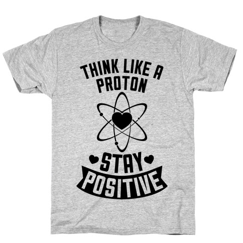 Think Like A Proton (Stay Positive) T-Shirt