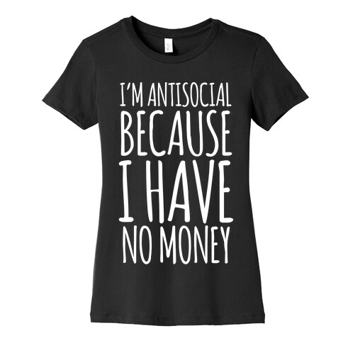 I'm Antisocial Because I Have No Money Womens T-Shirt