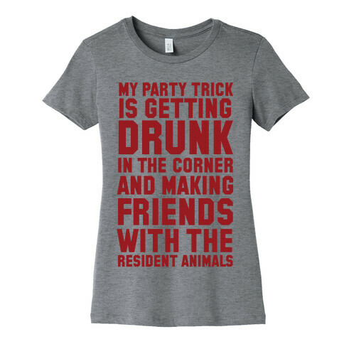 My Party Trick Is Getting Drunk In The Corner And Making Friends With The Resident Animals Womens T-Shirt