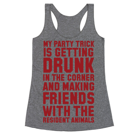 My Party Trick Is Getting Drunk In The Corner And Making Friends With The Resident Animals Racerback Tank Top