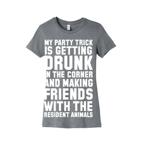 My Party Trick Is Getting Drunk In The Corner And Making Friends With The Resident Animals Womens T-Shirt