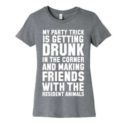 My Party Trick Is Getting Drunk In The Corner And Making Friends With The Resident Animals Womens T-Shirt