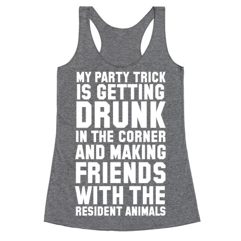 My Party Trick Is Getting Drunk In The Corner And Making Friends With The Resident Animals Racerback Tank Top